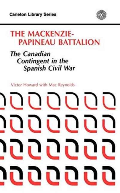 The MacKenzie-Papineau Battalion : The Canadian Contingent in the Spanish Civil War, Paperback / softback Book