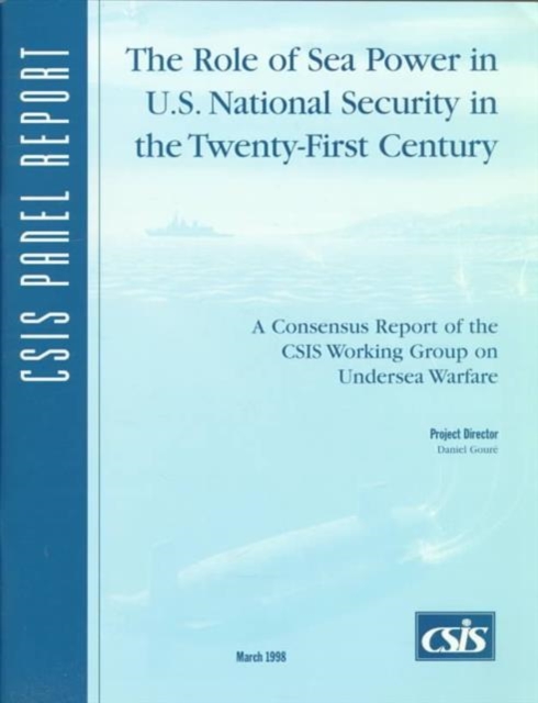 The Role of Sea Power in U.S. National Security in : A Consensus Report of the CSIS Working Group on Undersea Warfare, Paperback / softback Book