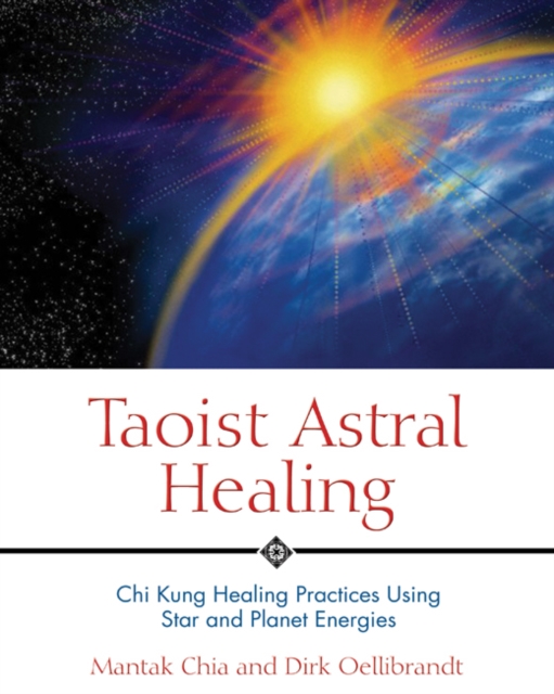 Taoist Astral Healing : Chi Kung Healing Practices Using Star and Planet Energy, Paperback / softback Book