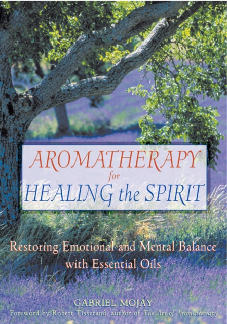 Aromatherapy for Healing the Spirit : Restoring Emotional and Mental Balance with Essential Oils, Paperback / softback Book