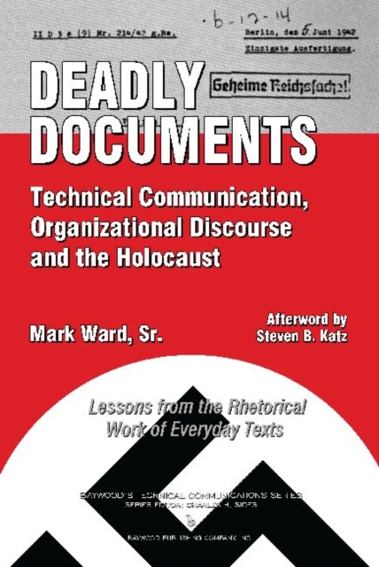Deadly Documents : Technical Communication, Organizational Discourse, and the Holocaust: Lessons from the Rhetorical Work of Everyday Texts, Hardback Book