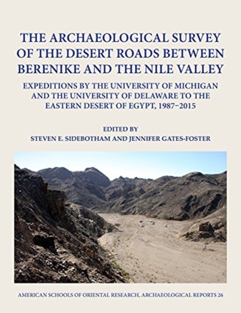 The Archaeological Survey of the Desert Roads between Berenike and the Nile Valley : Expeditions by the University of Michigan and the University of Delaware to the Eastern Desert of Egypt, 1987-2015, Hardback Book