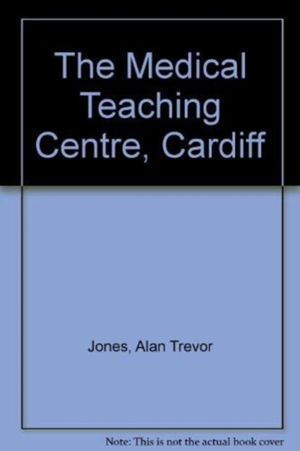 The Medical Teaching Centre, Cardiff : An Account of the Clinical and Academic Facilities provided for the University Hospital of Wales and the Welsh National School of Medicine at Heath Park, Hardback Book