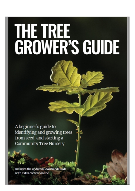 The Tree Grower's Guide : A beginner's guide to identifiying and growing trees from seed, and starting a Community Tree Nursery, Paperback / softback Book