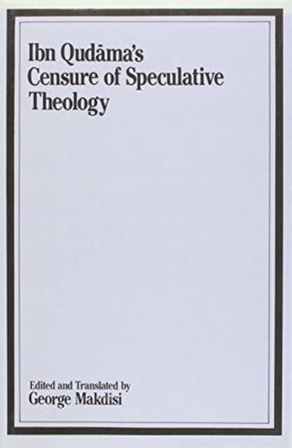 The Censure of Speculative Theology of Ibn Qudama (Tahrim al-Nazar fi Kutub al al-Kalam), Hardback Book