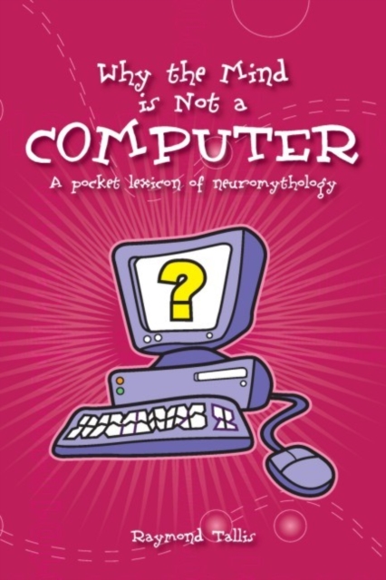 Why the Mind is Not a Computer : A Pocket Lexicon of Neuromythology, Paperback / softback Book