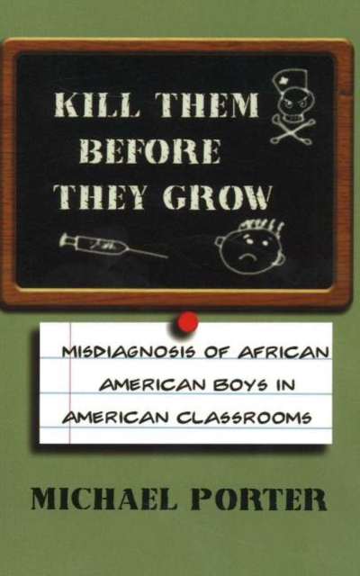 Kill Them Before They Grow : Misdiagnosis of African American Boys in American Classrooms, Paperback / softback Book
