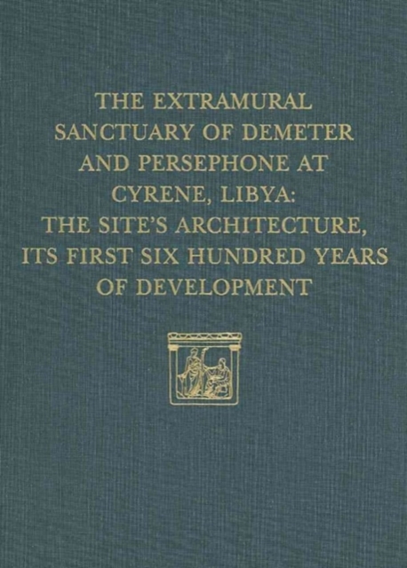 The Extramural Sanctuary of Demeter and Persephone at Cyrene, Libya, Final Reports, Volume V : The Site's Architecture, Its First Six Hundred Years of Development, Hardback Book