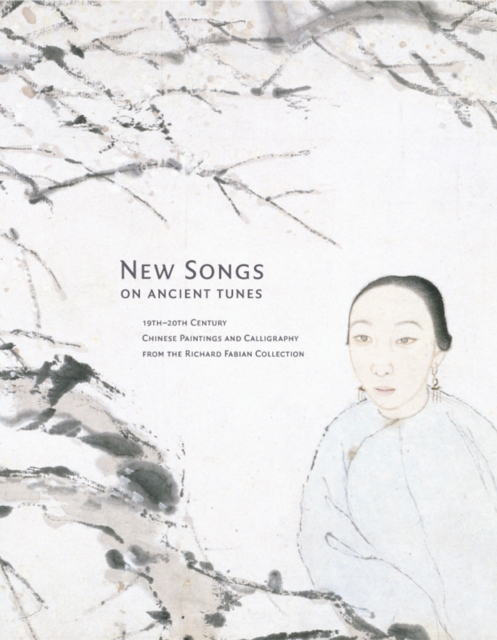 New Songs on Ancient Tunes : 19th-20th Century Chinese Paintings and Calligraphy from the Richard Fabian Collection, Hardback Book