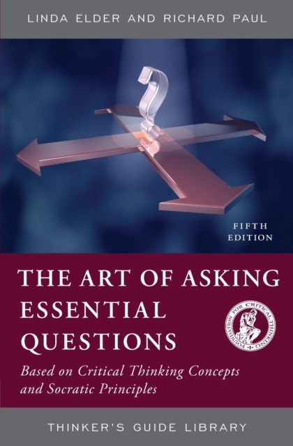 The Art of Asking Essential Questions : Based on Critical Thinking Concepts and Socratic Principles, Paperback / softback Book