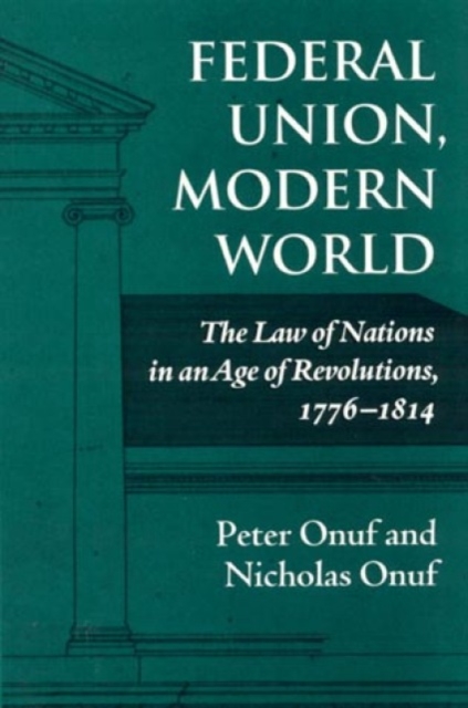 Federal Union, Modern World : The Law of Nations in an Age of Revolutions, 1776-1814, Hardback Book