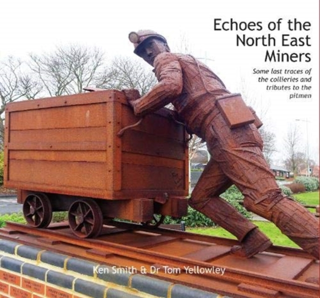 Echoes of the North East Miners : Some last traces of the collieries and tributes to the pitmen, Hardback Book