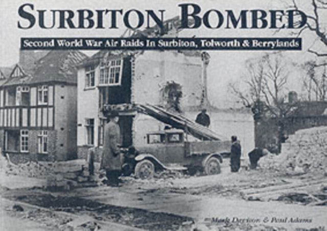 Surbiton Bombed : Second World War Air Raids in Surbiton, Tolworth and Berrylands, Paperback / softback Book