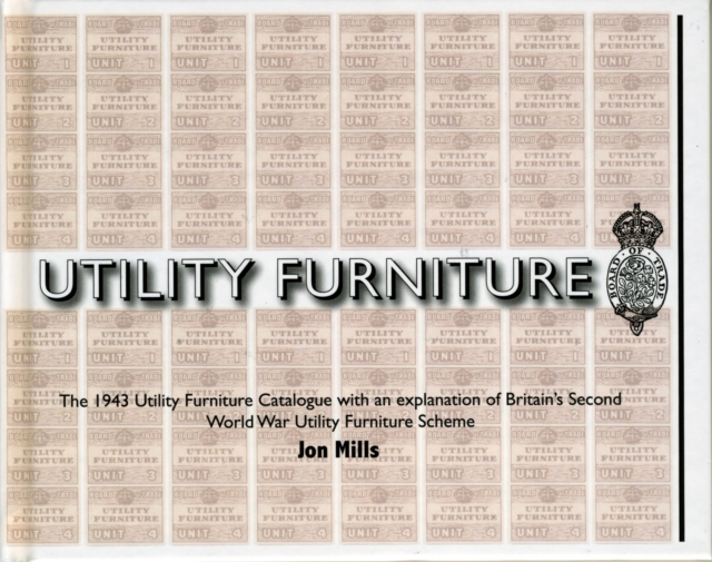 Utility Furniture of the Second World War : The 1943 Utility Furniture Catalogue with an Explanation of Britain's Second World War Utility Furniture Scheme, Hardback Book