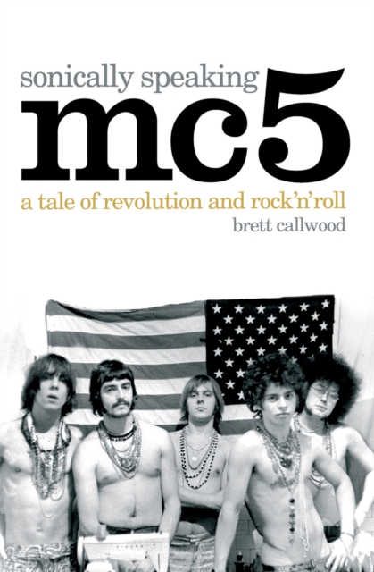 MC5, Sonically Speaking : A Tale of Revolution and Rock 'n' Roll, Paperback / softback Book