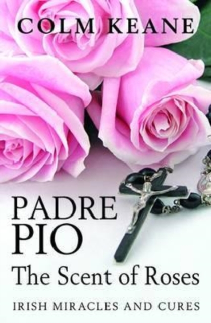 Padre Pio: the Scent of Roses, Irish Miracles & Cures, Paperback / softback Book