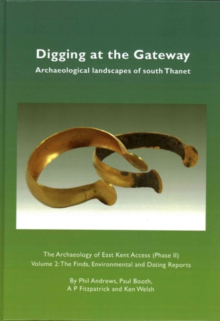 Digging at the Gateway: Archaeological landscapes of south Thanet : The Archaeology of the East Kent Access (Phase II) Volume 2: The Finds, Environmental and Dating Reports, Hardback Book