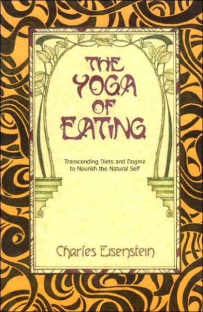 The Yoga of Eating : Transcending Diets and Dogma to Nourish the Natural Self, Paperback / softback Book