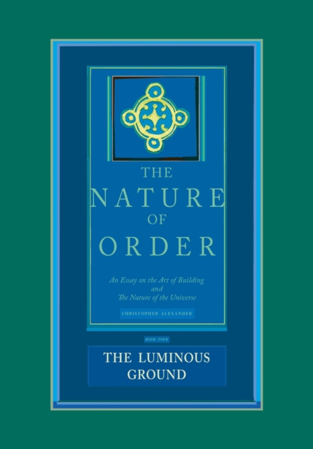 The Luminous Ground: The Nature of Order, Book 4 : An Essay of the Art of Building and the Nature of the Universe, Hardback Book