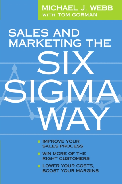Sales and Marketing the Six Sigma Way : Improve Your Sales Process, Win More Customers, Lower Costs & Boost Margins, EPUB eBook
