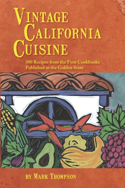 Vintage California Cuisine : 300 Recipes from the First Cookbooks Published in the Golden State, EPUB eBook