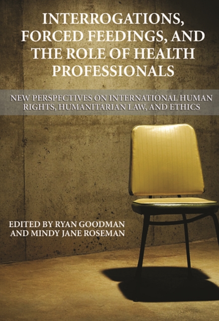 Interrogations, Forced Feedings, and the Role of Health Professionals : New Perspectives on International Human Rights, Humanitarian Law, and Ethics, Paperback / softback Book