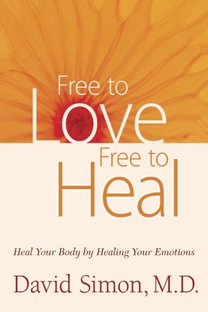 Free to Love, Free to Heal : Heal Your Body by Healing Your Emotions, Hardback Book