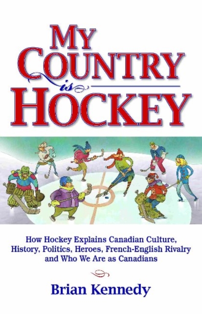 My Country is Hockey : How Hockey Explains Canadian Culture, History, Politics, Heroes, French-English Rivalry and Who We Are as Canadians, Paperback / softback Book