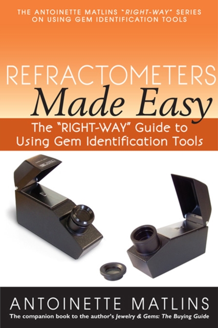 Refractometers Made Easy : The "RIGHT-WAY" Guide to Using Gem Identification Tools, Paperback / softback Book