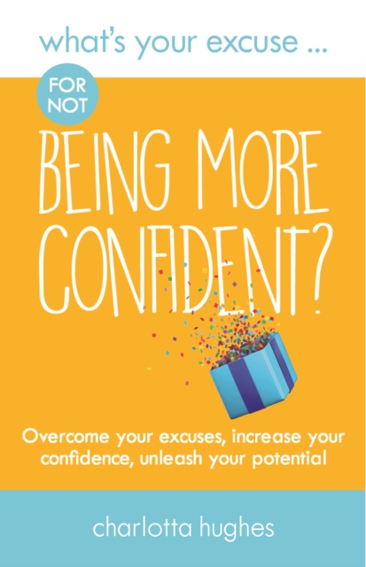 What's Your Excuse for not Being More Confident? : Overcome your excuses, increase your confidence, unleash your potential, Paperback / softback Book