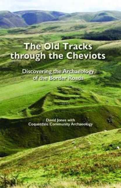 The Old Tracks Through the Cheviots : Discovering the Archaeology of the Border Roads, Paperback / softback Book