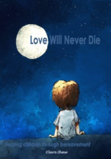Love Will Never Die : Helping children through bereavement, Paperback / softback Book