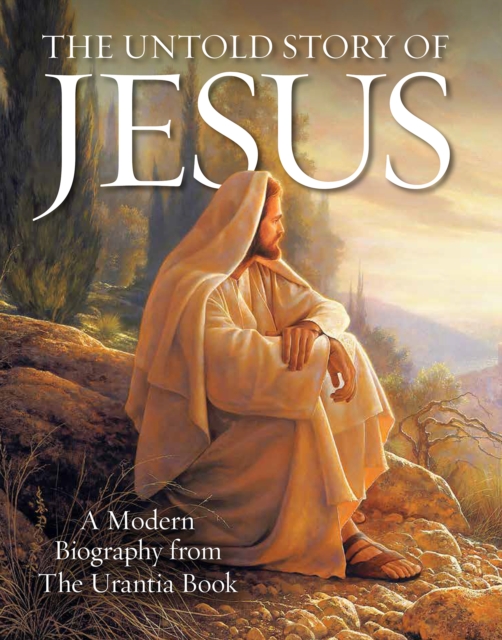 The Untold Story of Jesus : A Modern Biography from The Urantia Book, Paperback / softback Book