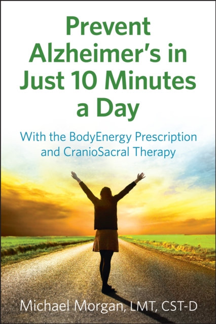 Prevent Alzheimer's in Just 10 Minutes a Day : With the Bodyenergy Prescription and Craniosacral Therapy, EPUB eBook