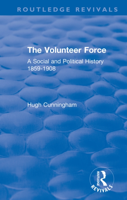 The Volunteer Force : A Social and Political History 1859-1908, PDF eBook