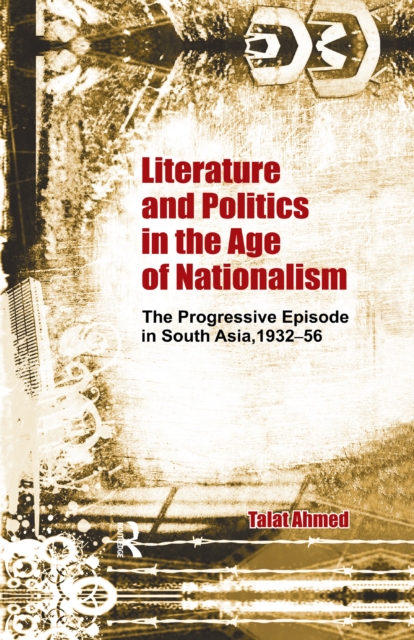 Literature and Politics in the Age of Nationalism : The Progressive Episode in South Asia, 1932-56, EPUB eBook