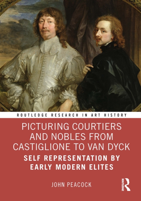 Picturing Courtiers and Nobles from Castiglione to Van Dyck : Self Representation by Early Modern Elites, PDF eBook