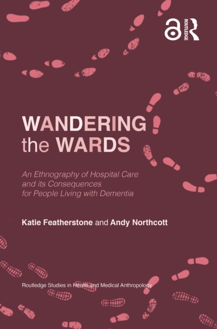 Wandering the Wards : An Ethnography of Hospital Care and its Consequences for People Living with Dementia, PDF eBook