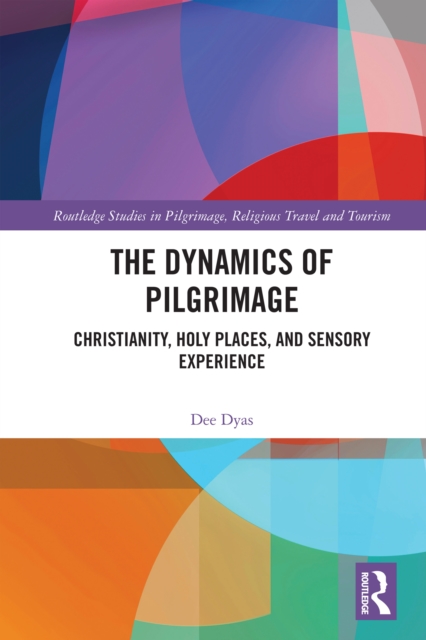 The Dynamics of Pilgrimage : Christianity, Holy Places, and Sensory Experience, PDF eBook