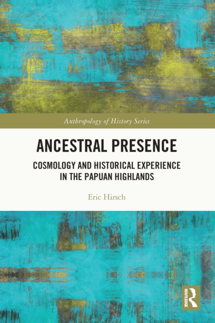 Ancestral Presence : Cosmology and Historical Experience in the Papuan Highlands, EPUB eBook