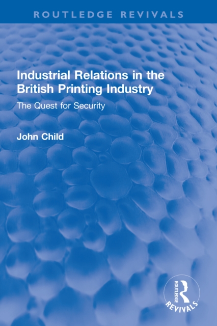 Industrial Relations in the British Printing Industry : The Quest for Security, PDF eBook