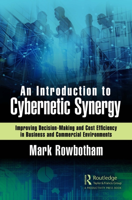 An Introduction to Cybernetic Synergy : Improving Decision-Making and Cost Efficiency in Business and Commercial Environments, EPUB eBook