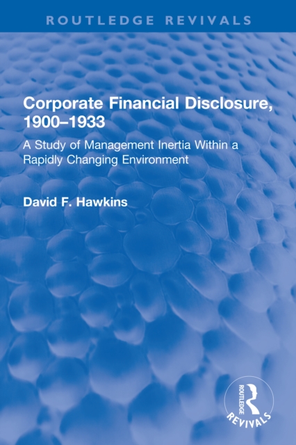 Corporate Financial Disclosure, 1900-1933 : A Study of Management Inertia Within a Rapidly Changing Environment, PDF eBook