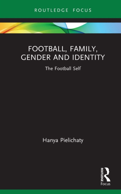 Football, Family, Gender and Identity : The Football Self, PDF eBook