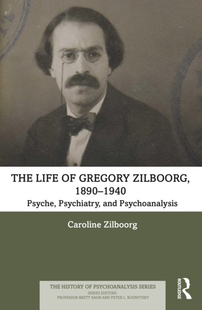 The Life of Gregory Zilboorg, 1890-1940 : Psyche, Psychiatry, and Psychoanalysis, EPUB eBook