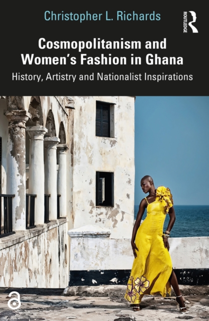 Cosmopolitanism and Women's Fashion in Ghana : History, Artistry and Nationalist Inspirations, PDF eBook