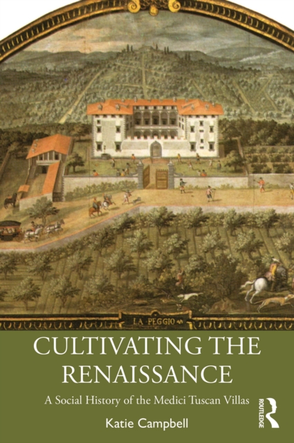 Cultivating the Renaissance : A Social History of the Medici Tuscan Villas, EPUB eBook