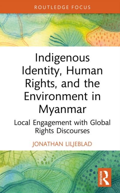 Indigenous Identity, Human Rights, and the Environment in Myanmar : Local Engagement with Global Rights Discourses, EPUB eBook