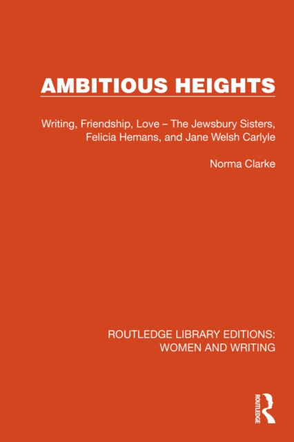 Ambitious Heights : Writing, Friendship, Love - The Jewsbury Sisters, Felicia Hemans, and Jane Welsh Carlyle, PDF eBook