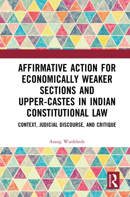 Affirmative Action for Economically Weaker Sections and Upper-Castes in Indian Constitutional Law : Context, Judicial Discourse, and Critique, PDF eBook